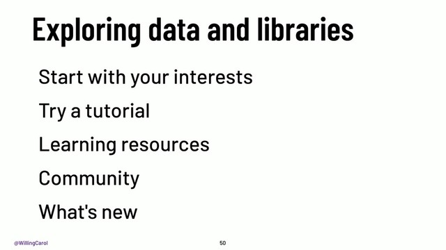 @WillingCarol
Exploring data and libraries
50
Start with your interests
Try a tutorial
Learning resources
Community
What's new
