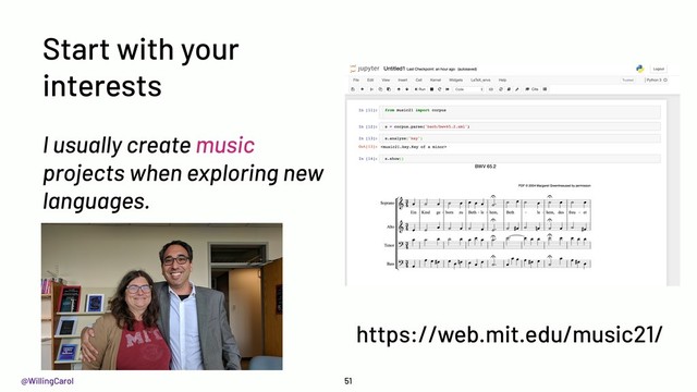 @WillingCarol
Start with your
interests
I usually create music
projects when exploring new
languages.
51
https://web.mit.edu/music21/
