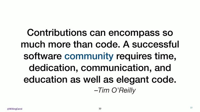 @WillingCarol 77
–Tim O'Reilly
Contributions can encompass so
much more than code. A successful
software community requires time,
dedication, communication, and
education as well as elegant code.


