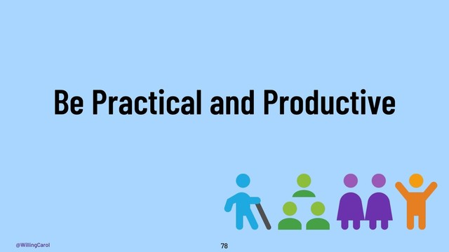 @WillingCarol 78
Be Practical and Productive
