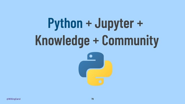@WillingCarol 79
Python + Jupyter +
Knowledge + Community

