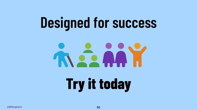 @WillingCarol 80
Designed for success
Try it today
