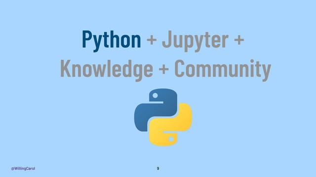 @WillingCarol 9
Python + Jupyter +
Knowledge + Community
