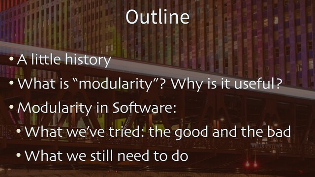 • A little history
• What is “modularity”? Why is it useful?
• Modularity in Software:
• What we’ve tried: the good and the bad
• What we still need to do
Outline
