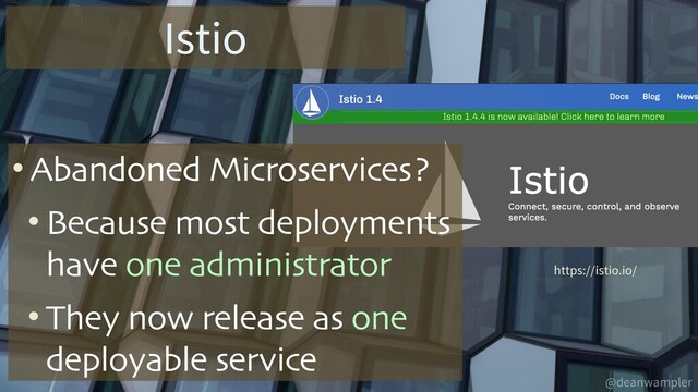 @deanwampler
Istio
https://istio.io/
• Abandoned Microservices?
• Because most deployments
have one administrator
• They now release as one
deployable service
