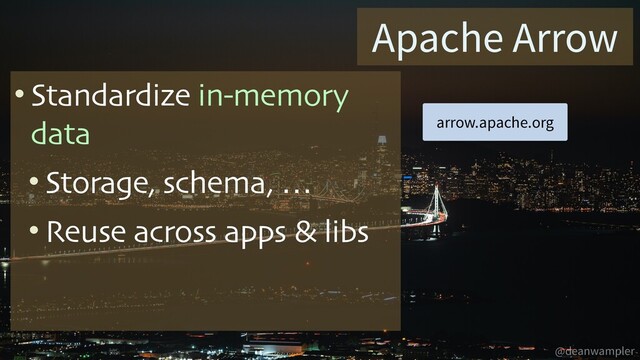 @deanwampler
Apache Arrow
• Standardize in-memory
data
• Storage, schema, …
• Reuse across apps & libs
arrow.apache.org
