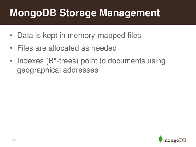 11
MongoDB Storage Management
• Data is kept in memory-mapped files
• Files are allocated as needed
• Indexes (B*-trees) point to documents using
geographical addresses
