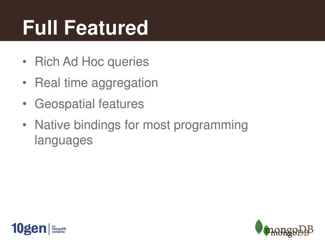 9
Full Featured
• Rich Ad Hoc queries
• Real time aggregation
• Geospatial features
• Native bindings for most programming
languages

