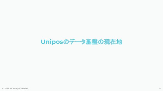 © Unipos Inc. All Rights Reserved.
Unipos データ基盤 現在地
6
