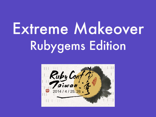 Extreme Makeover
Rubygems Edition
