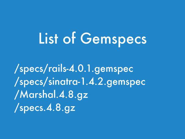 /specs/rails-4.0.1.gemspec
/specs/sinatra-1.4.2.gemspec
/Marshal.4.8.gz
/specs.4.8.gz
List of Gemspecs
