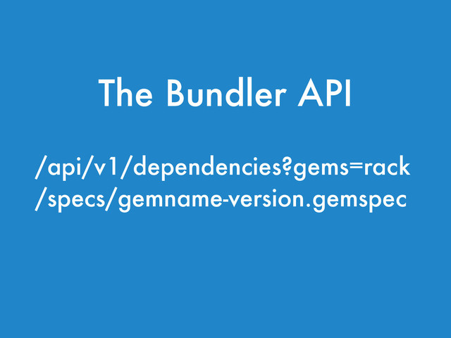 /api/v1/dependencies?gems=rack
/specs/gemname-version.gemspec
!
The Bundler API
