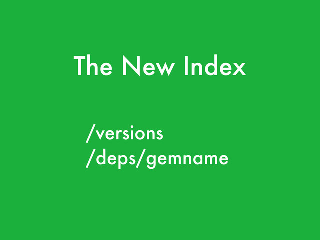 The New Index
/versions
/deps/gemname
