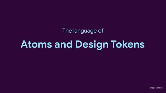 @ddinorahtovar
Atoms and Design Tokens
The language of
