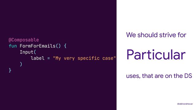 We should strive for
uses, that are on the DS
Particular
@ddinorahtovar
@Composable


fun FormForEmails() {


Input(


label = "My very specific case"


)


}
