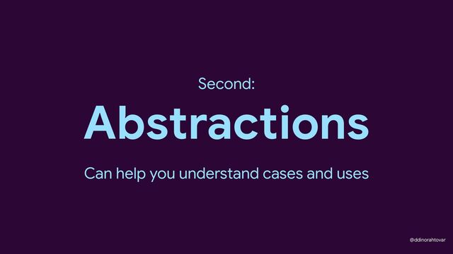 @ddinorahtovar
Abstractions
Second:
Can help you understand cases and uses
