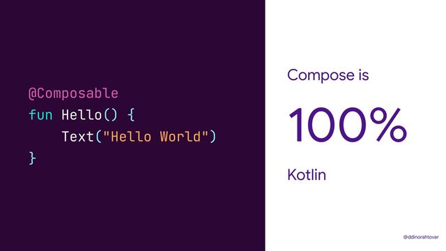 Compose is
Kotlin
100%
@ddinorahtovar
@Composable


fun Hello() {


Text("Hello World")


}
