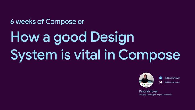 6 weeks of Compose or
 
How a good Design
System is vital in Compose
Dinorah Tovar

Google Developer Expert Android
@ddinorahtovar
@ddinorahtovar
