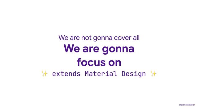 We are gonna
focus on
We are not gonna cover all
✨ extends Material Design ✨
@ddinorahtovar
