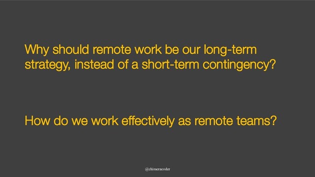 Why should remote work be our long-term
strategy, instead of a short-term contingency?
@chimeracoder
How do we work effectively as remote teams?
