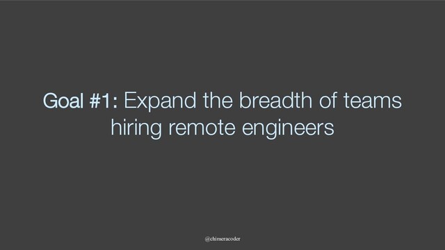 Goal #1: Expand the breadth of teams
hiring remote engineers
@chimeracoder
