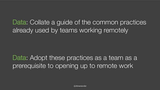 Data: Collate a guide of the common practices
already used by teams working remotely
@chimeracoder
Data: Adopt these practices as a team as a
prerequisite to opening up to remote work
