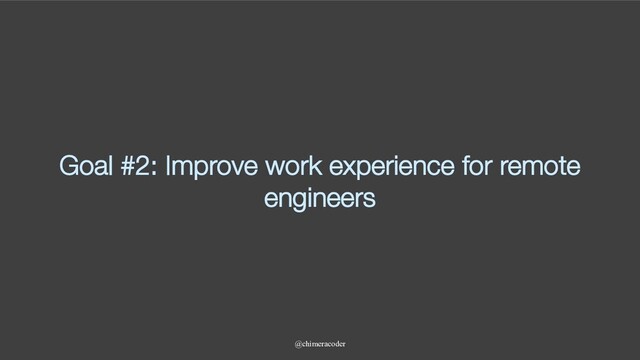 Goal #2: Improve work experience for remote
engineers
@chimeracoder
