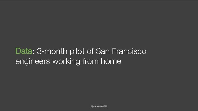 @chimeracoder
Data: 3-month pilot of San Francisco
engineers working from home
