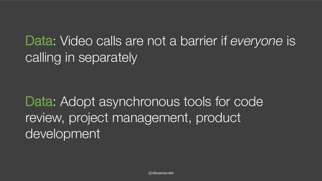 Data: Video calls are not a barrier if everyone is
calling in separately
@chimeracoder
Data: Adopt asynchronous tools for code
review, project management, product
development
