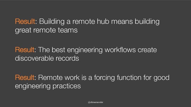 Result: Building a remote hub means building
great remote teams
@chimeracoder
Result: The best engineering workflows create
discoverable records
Result: Remote work is a forcing function for good
engineering practices
