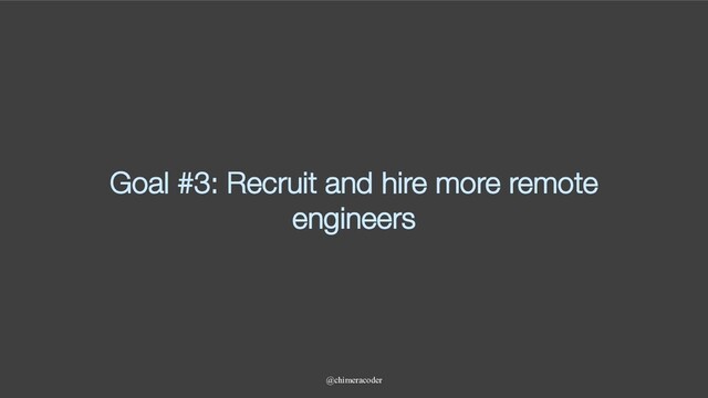 Goal #3: Recruit and hire more remote
engineers
@chimeracoder
