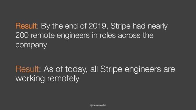 Result: By the end of 2019, Stripe had nearly
200 remote engineers in roles across the
company
@chimeracoder
Result: As of today, all Stripe engineers are
working remotely

