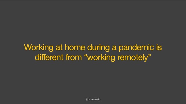 Working at home during a pandemic is
different from “working remotely”
@chimeracoder
