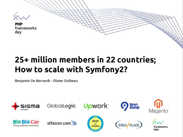 PHP Frameworks Day 2016 - 25+ million members in 22 countries; How to scale with Symfony2 @odolbeau & @genes0r
25+ million members in 22 countries;
How to scale with Symfony2?
Benjamin De Bernardi - Olivier Dolbeau
