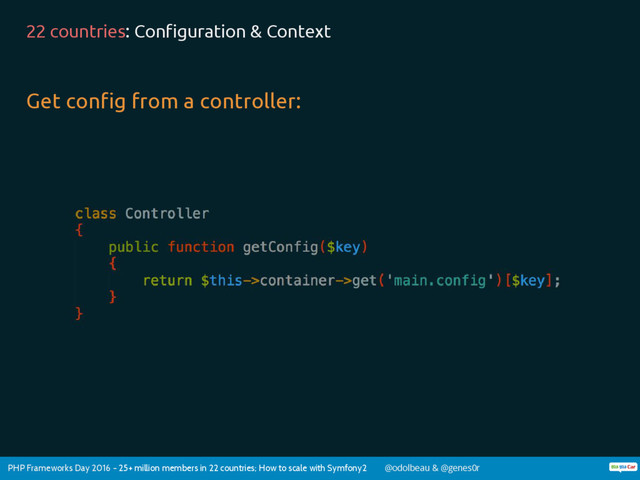 PHP Frameworks Day 2016 - 25+ million members in 22 countries; How to scale with Symfony2 @odolbeau & @genes0r
22 countries: Configuration & Context
Get config from a controller:
