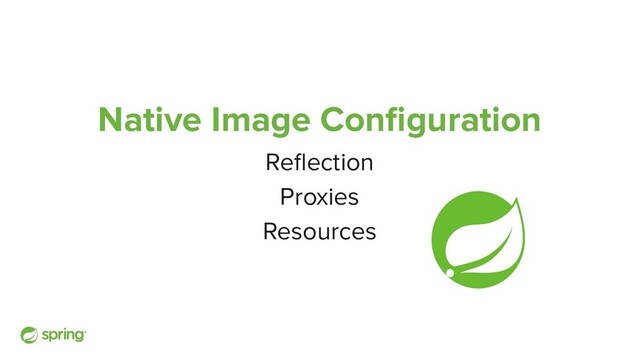 Native Image Conﬁguration
Reﬂection
Proxies
Resources
