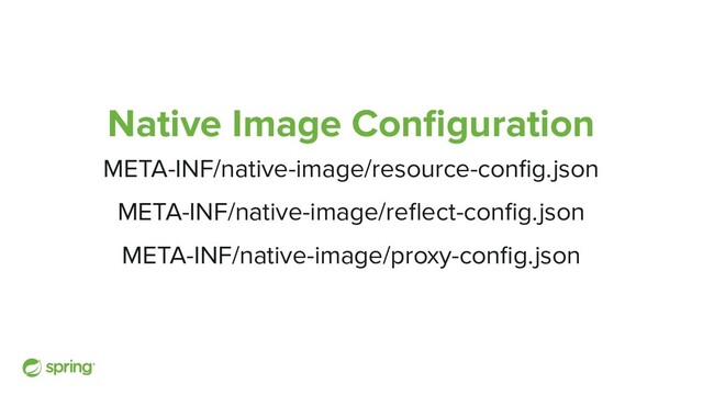 Native Image Conﬁguration
META-INF/native-image/resource-conﬁg.json
META-INF/native-image/reﬂect-conﬁg.json
META-INF/native-image/proxy-conﬁg.json
