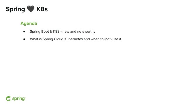 Spring 🖤 K8s
Agenda
● Spring Boot & K8S - new and noteworthy
● What is Spring Cloud Kubernetes and when to (not) use it
