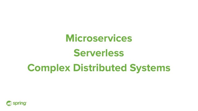 Microservices
Serverless
Complex Distributed Systems
