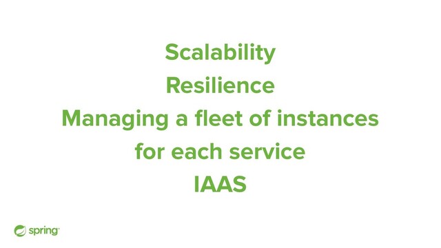 Scalability
Resilience
Managing a ﬂeet of instances
for each service
IAAS
