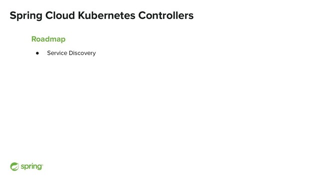 Spring Cloud Kubernetes Controllers
Roadmap
● Service Discovery
