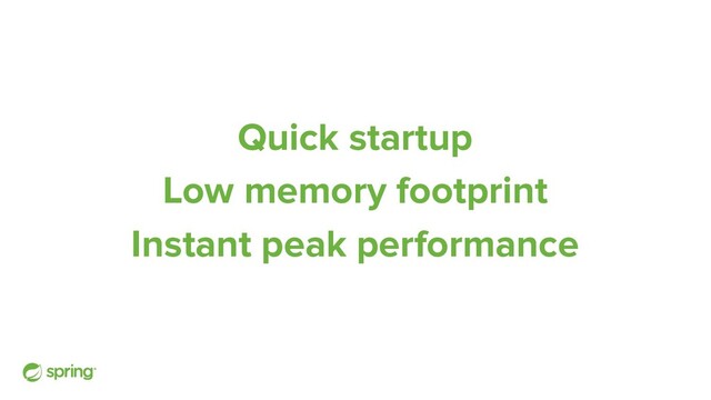Quick startup
Low memory footprint
Instant peak performance
