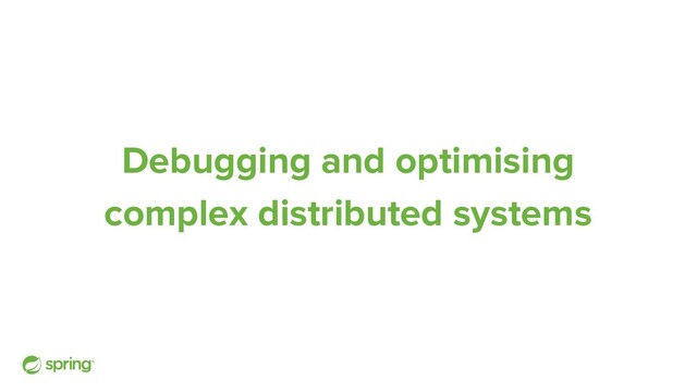 Debugging and optimising
complex distributed systems
