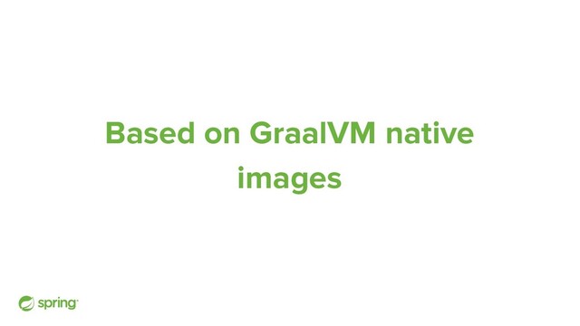 Based on GraalVM native
images
