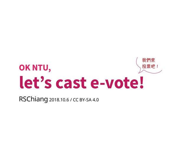 OK NTU,
let’s cast e-vote!
RSChiang 2018.10.6 / CC BY-SA 4.0
我們來
投票吧！
