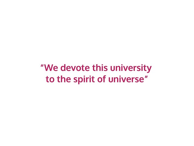 “We devote this university
to the spirit of universe”
