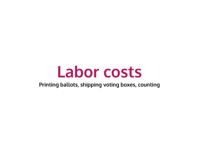 Labor costs
Printing ballots, shipping voting boxes, counting
