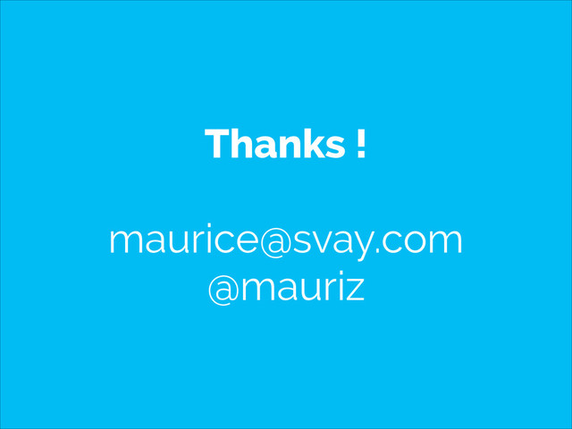 Thanks !
!
maurice@svay.com
@mauriz
