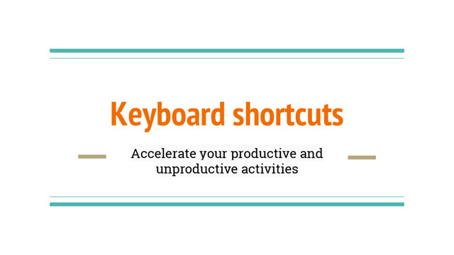Keyboard shortcuts
Accelerate your productive and
unproductive activities
