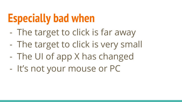 Especially bad when
- The target to click is far away
- The target to click is very small
- The UI of app X has changed
- It’s not your mouse or PC
